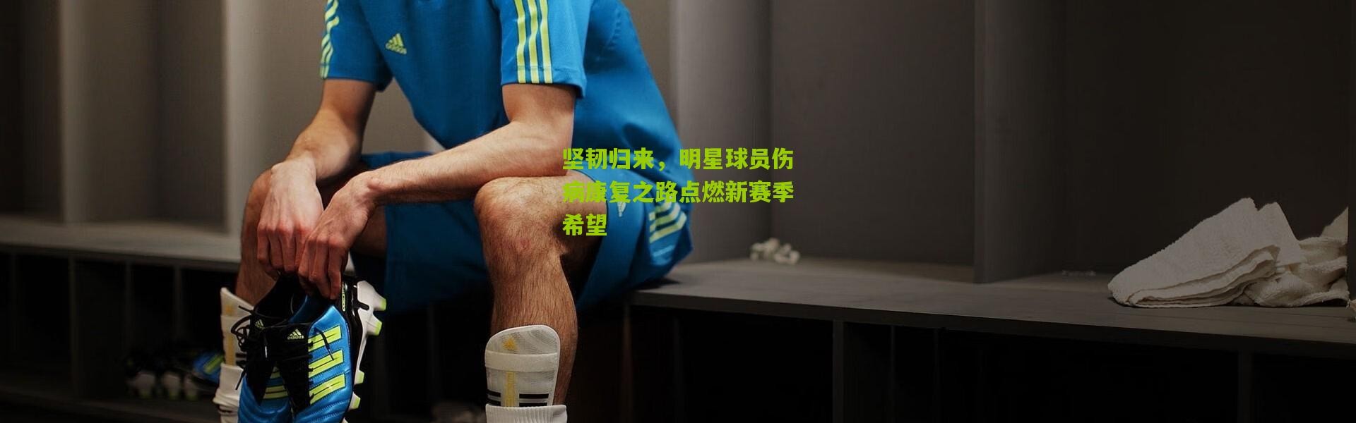 坚韧归来，明星球员伤病康复之路点燃新赛季希望