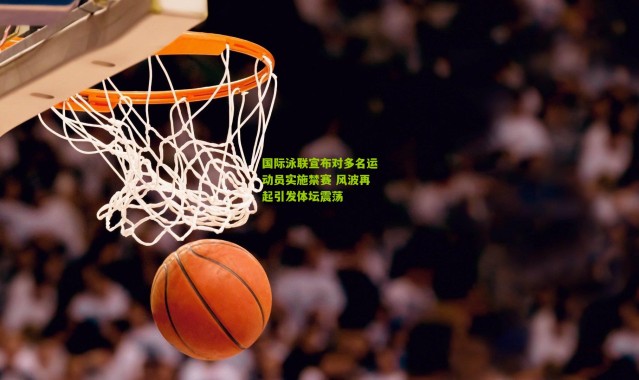国际泳联宣布对多名运动员实施禁赛 风波再起引发体坛震荡