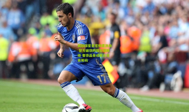 英超球星豪宅频遭洗劫 警方破获跨国犯罪网络 奢侈品竟成军火交易筹码