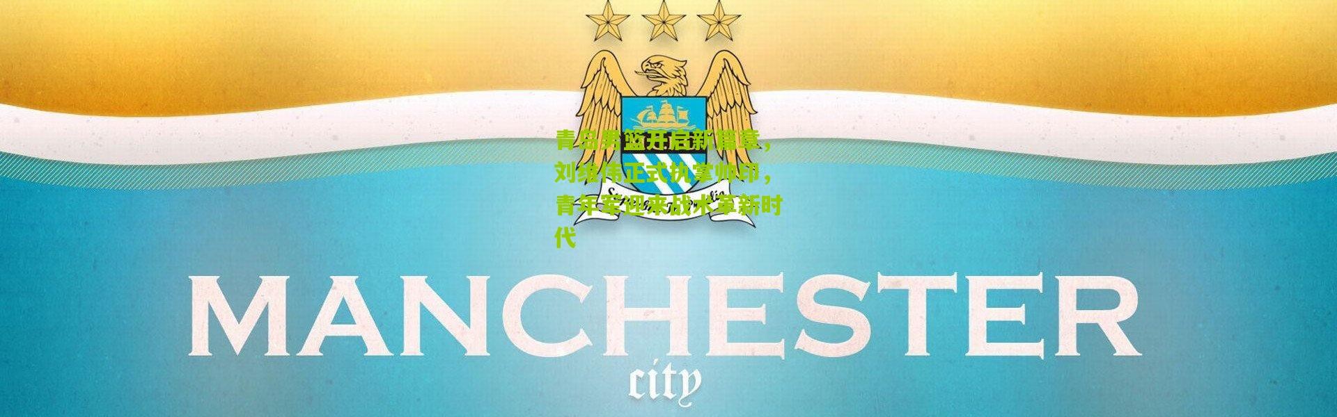 青岛男篮开启新篇章，刘维伟正式执掌帅印，青年军迎来战术革新时代