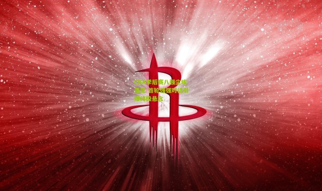 CBA季后赛八强尘埃落定 首轮强强对话引爆终极悬念