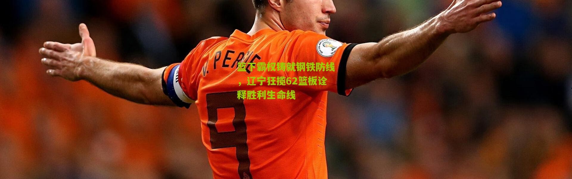 篮下霸权铸就钢铁防线，辽宁狂揽62篮板诠释胜利生命线