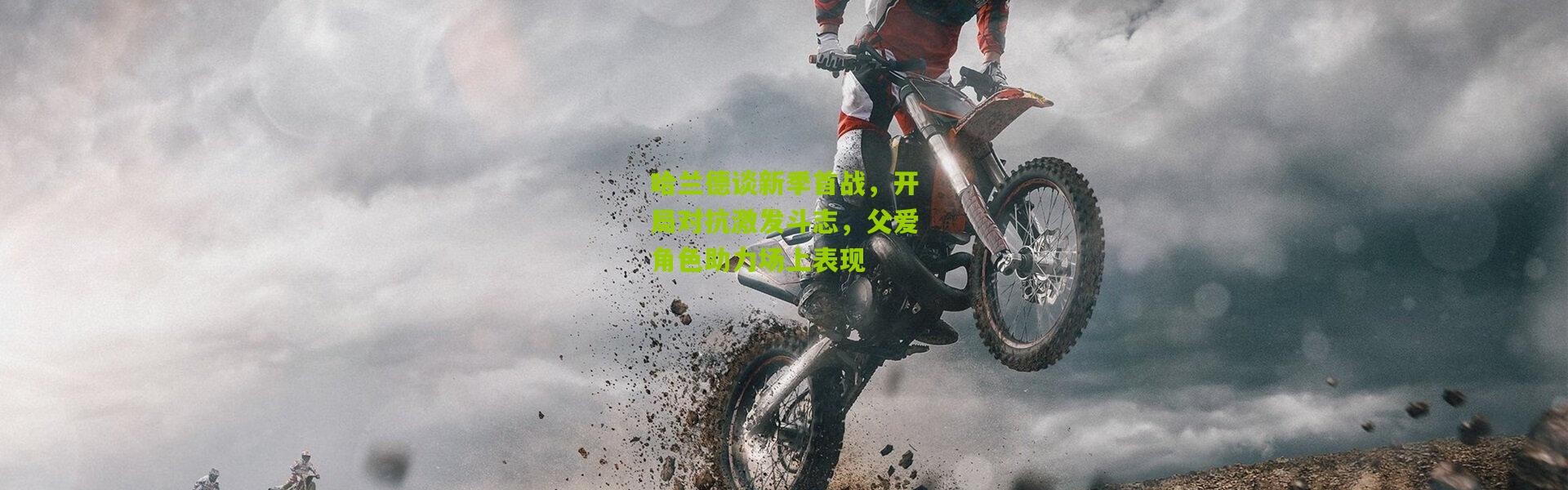 哈兰德谈新季首战，开局对抗激发斗志，父爱角色助力场上表现