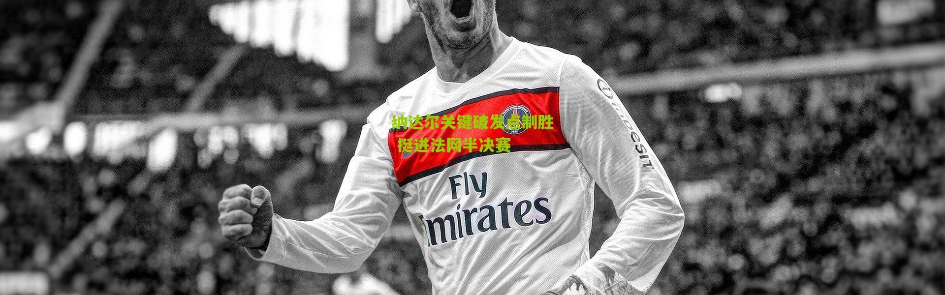 纳达尔关键破发点制胜 挺进法网半决赛