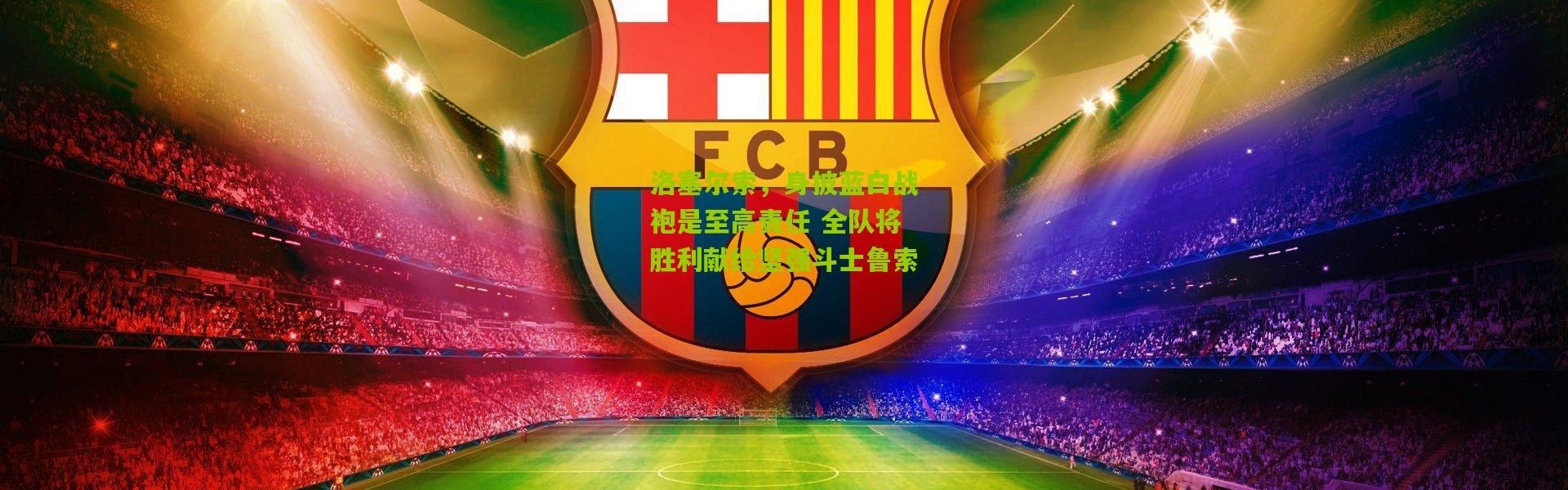 洛塞尔索，身披蓝白战袍是至高责任 全队将胜利献给坚强斗士鲁索