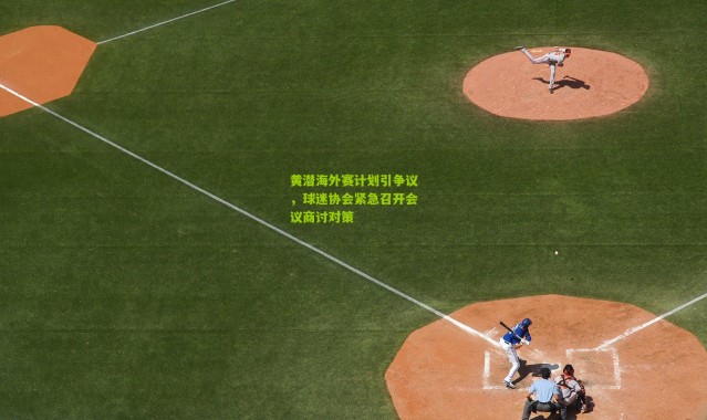 黄潜海外赛计划引争议，球迷协会紧急召开会议商讨对策