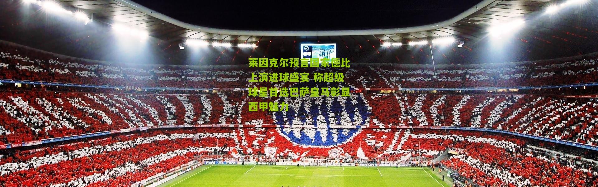 莱因克尔预言国家德比上演进球盛宴 称超级球星首选巴萨皇马彰显西甲魅力