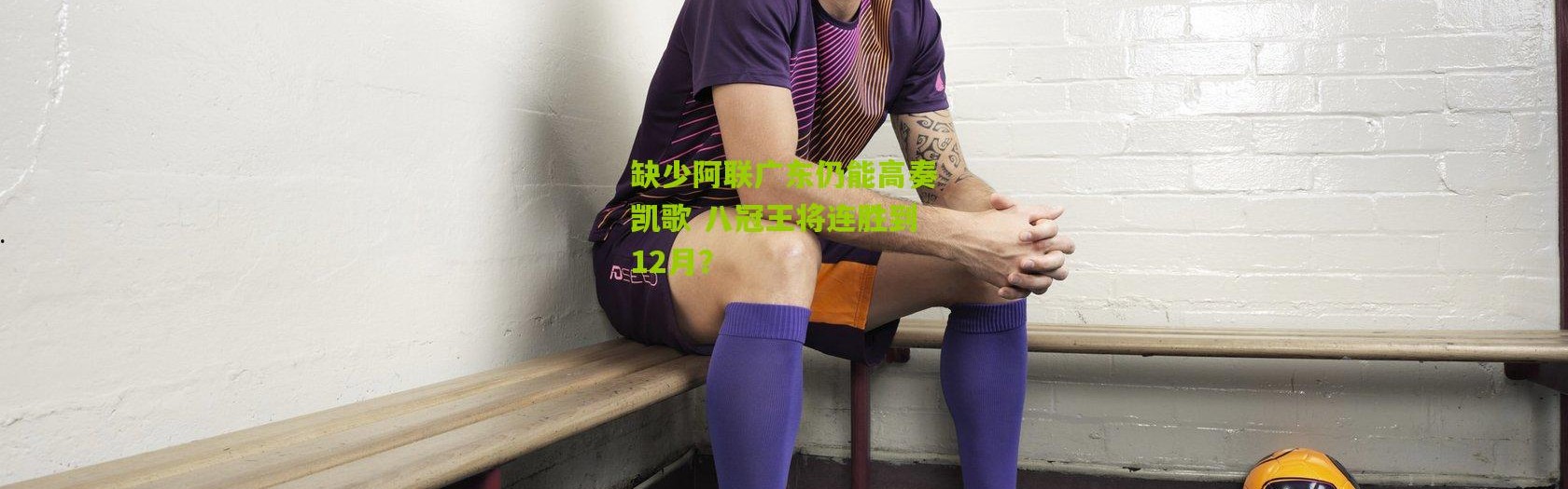 缺少阿联广东仍能高奏凯歌 八冠王将连胜到12月？