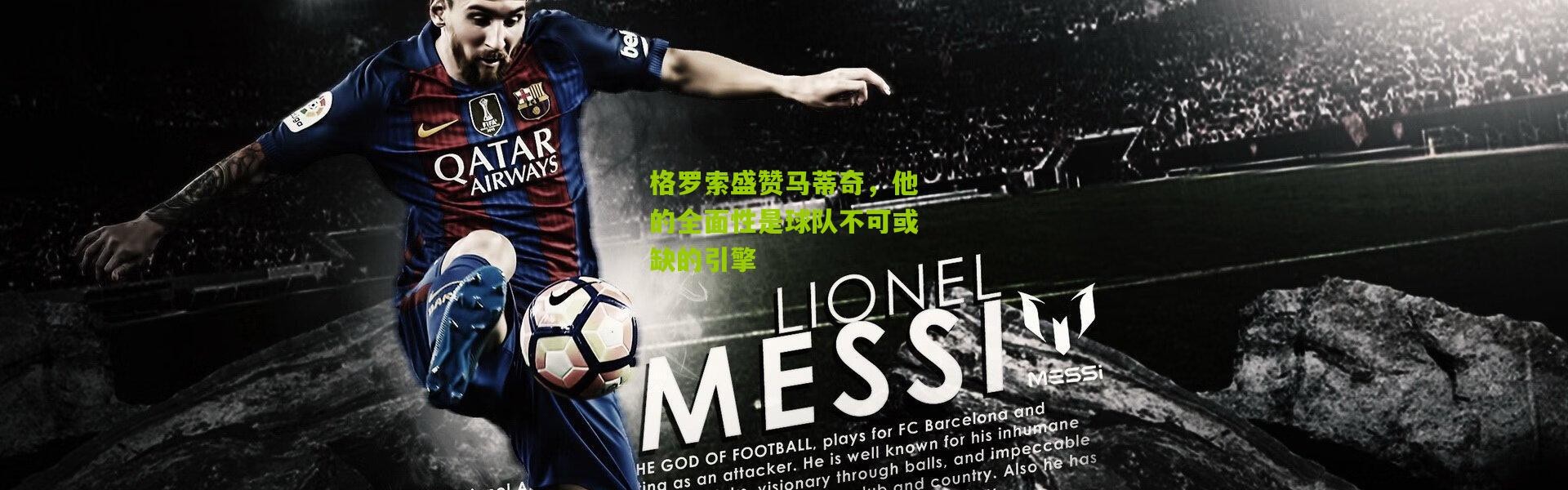 格罗索盛赞马蒂奇，他的全面性是球队不可或缺的引擎