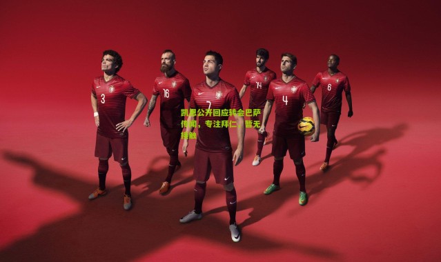 凯恩公开回应转会巴萨传闻，专注拜仁，暂无接触