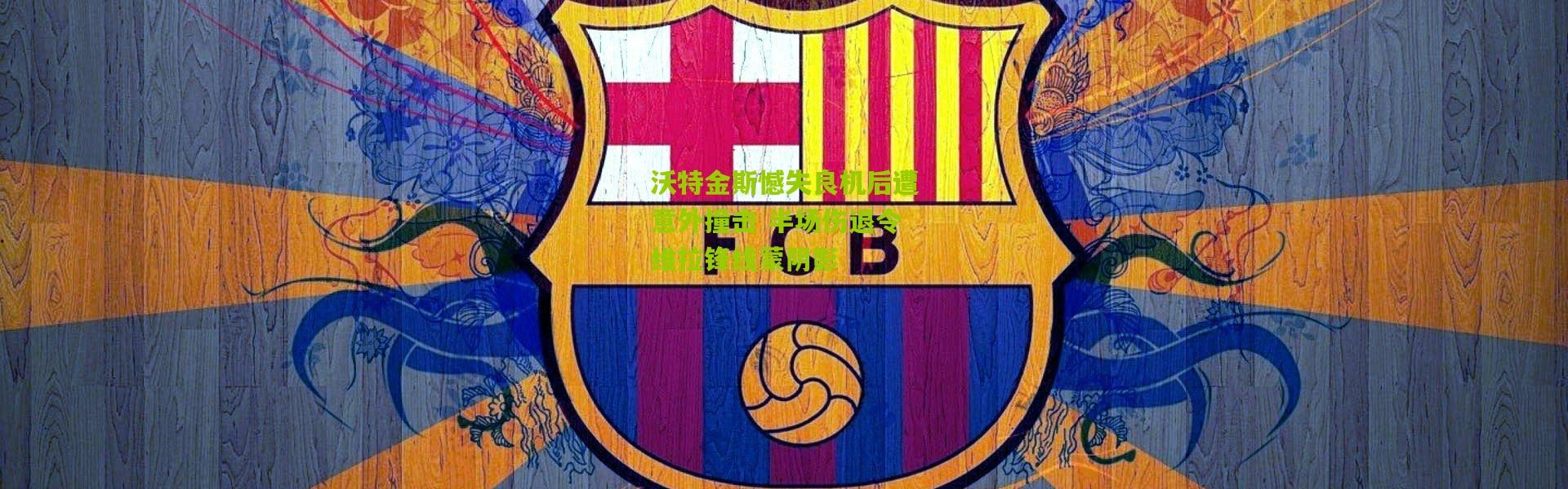 沃特金斯憾失良机后遭意外撞击 半场伤退令维拉锋线蒙阴影