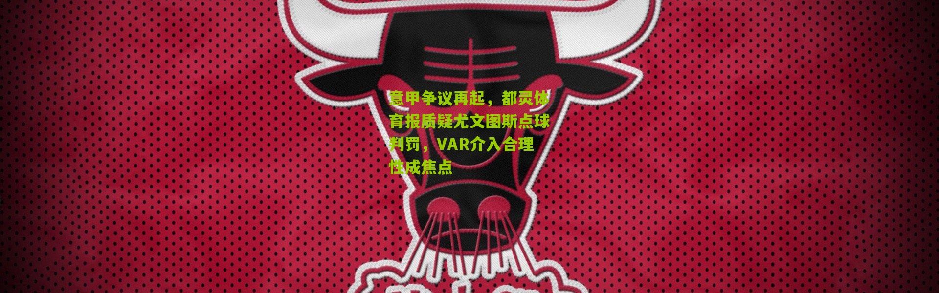 意甲争议再起，都灵体育报质疑尤文图斯点球判罚，VAR介入合理性成焦点