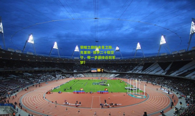 荣耀之巅的未竟之路，克里斯·保罗二十载坚守，哪一季最接近冠军梦？