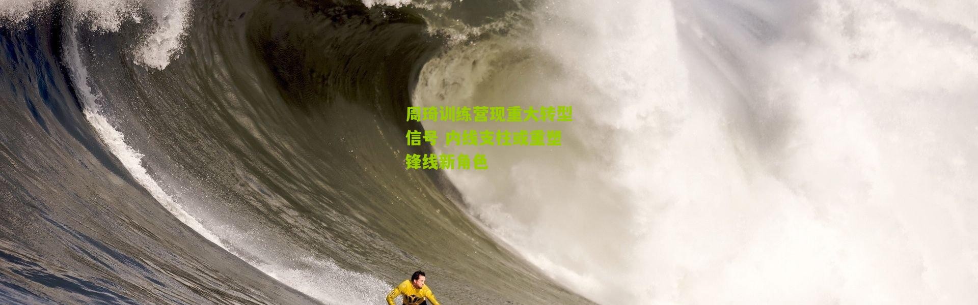 周琦训练营现重大转型信号 内线支柱或重塑锋线新角色