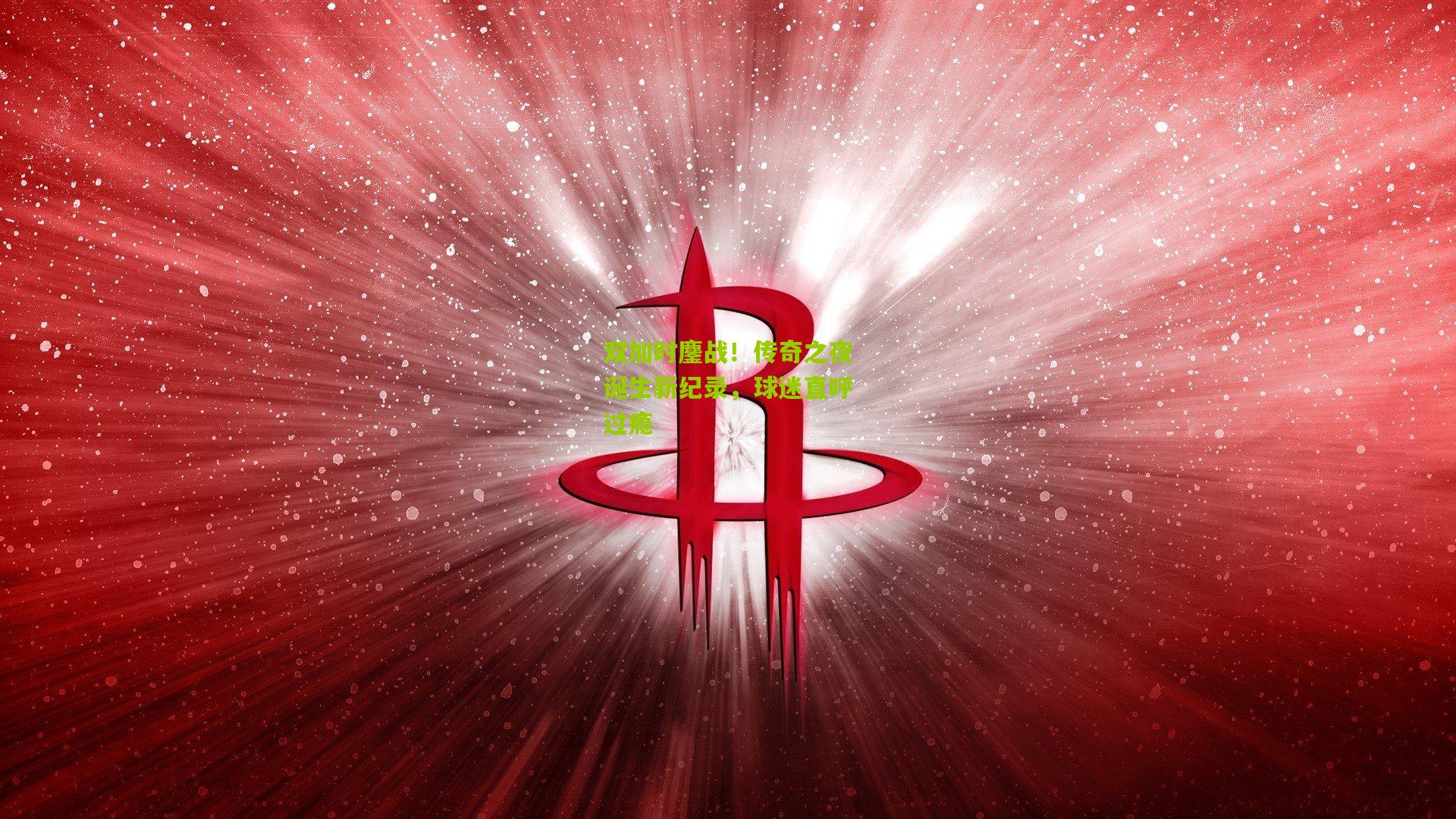 双加时鏖战！传奇之夜诞生新纪录，球迷直呼过瘾