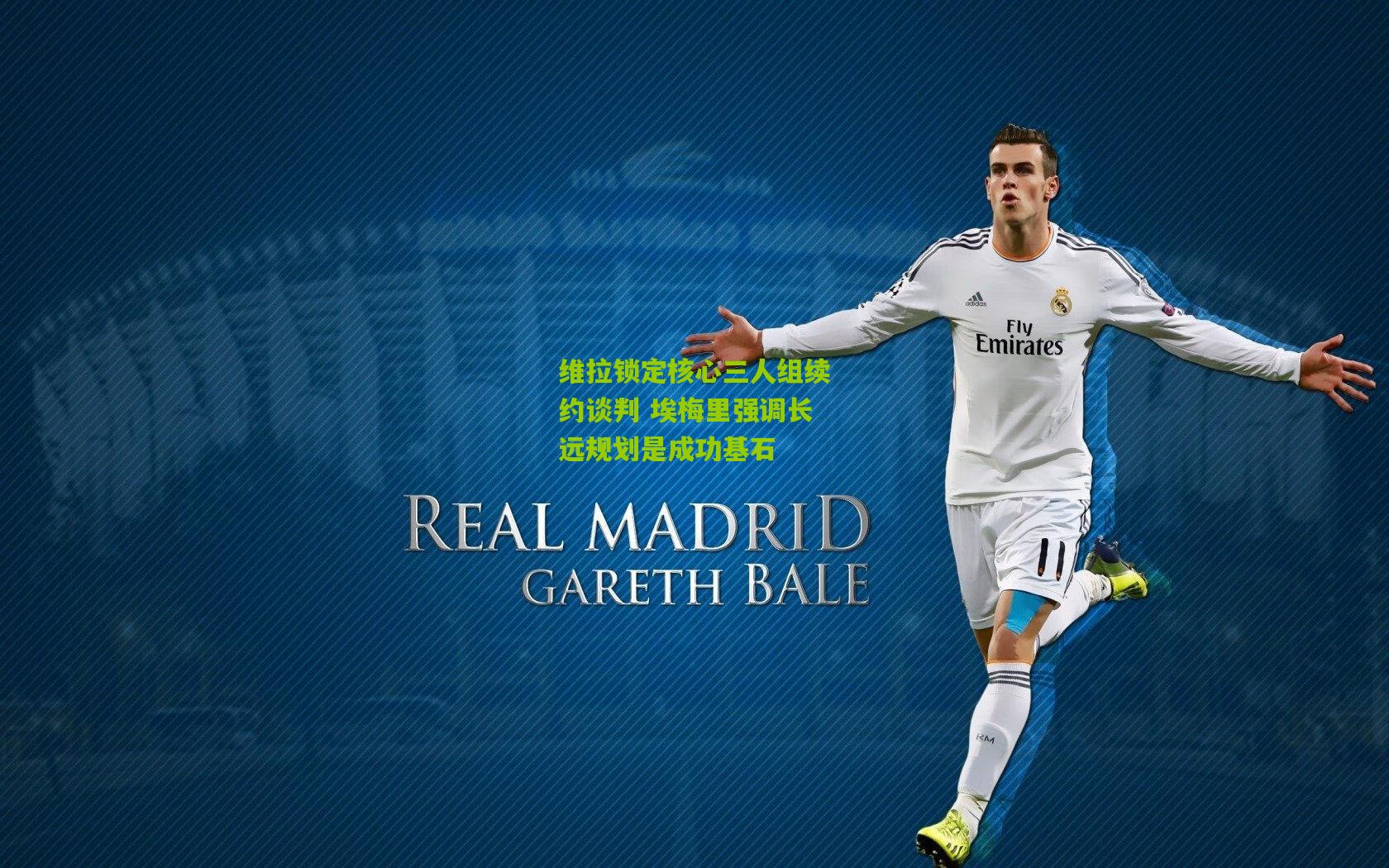 维拉锁定核心三人组续约谈判 埃梅里强调长远规划是成功基石