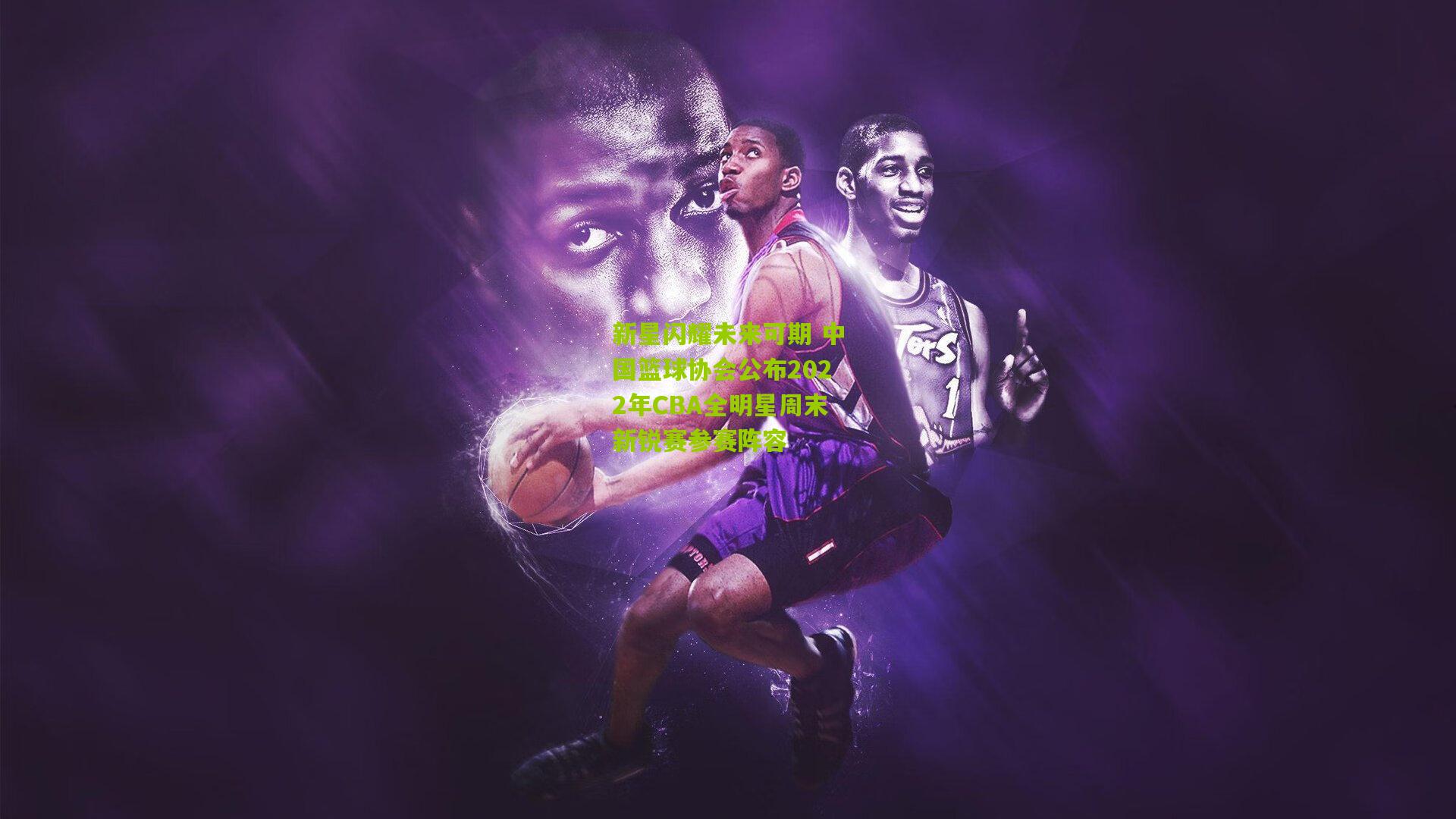 新星闪耀未来可期 中国篮球协会公布2022年CBA全明星周末新锐赛参赛阵容