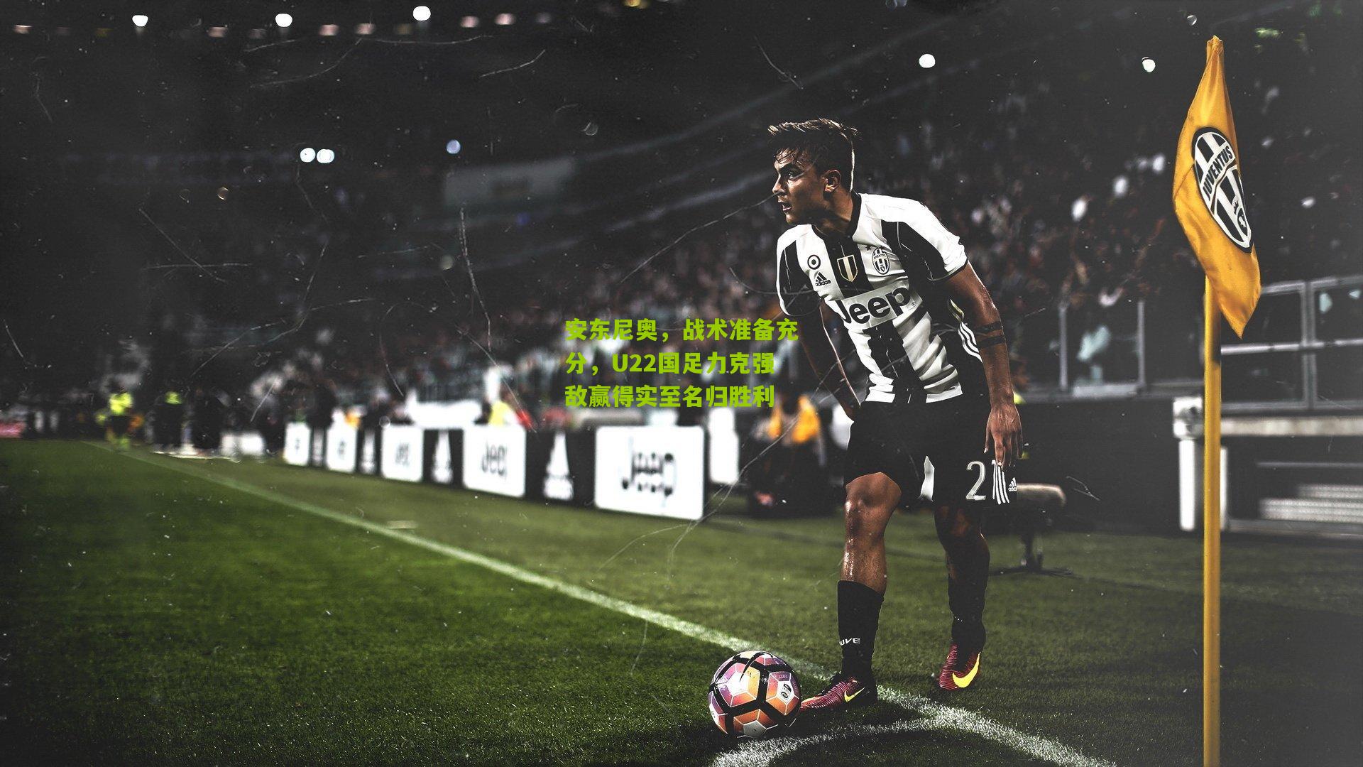 安东尼奥，战术准备充分，U22国足力克强敌赢得实至名归胜利