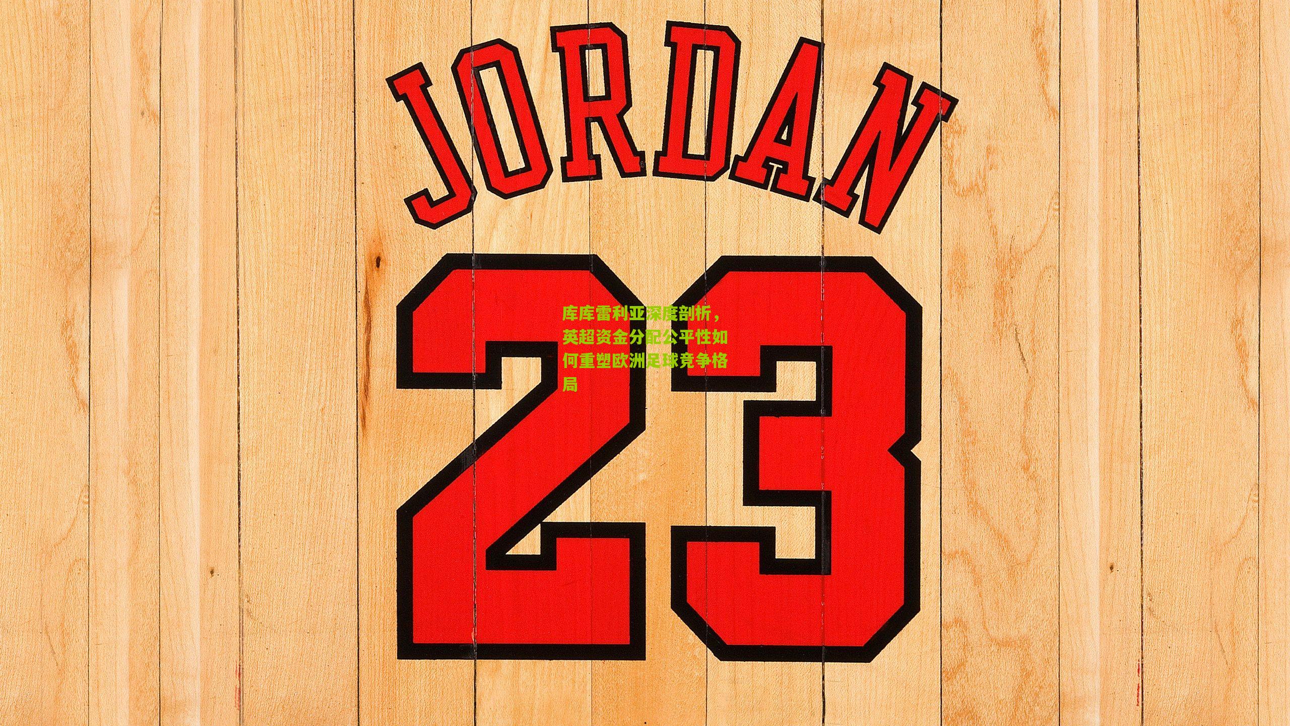 库库雷利亚深度剖析，英超资金分配公平性如何重塑欧洲足球竞争格局