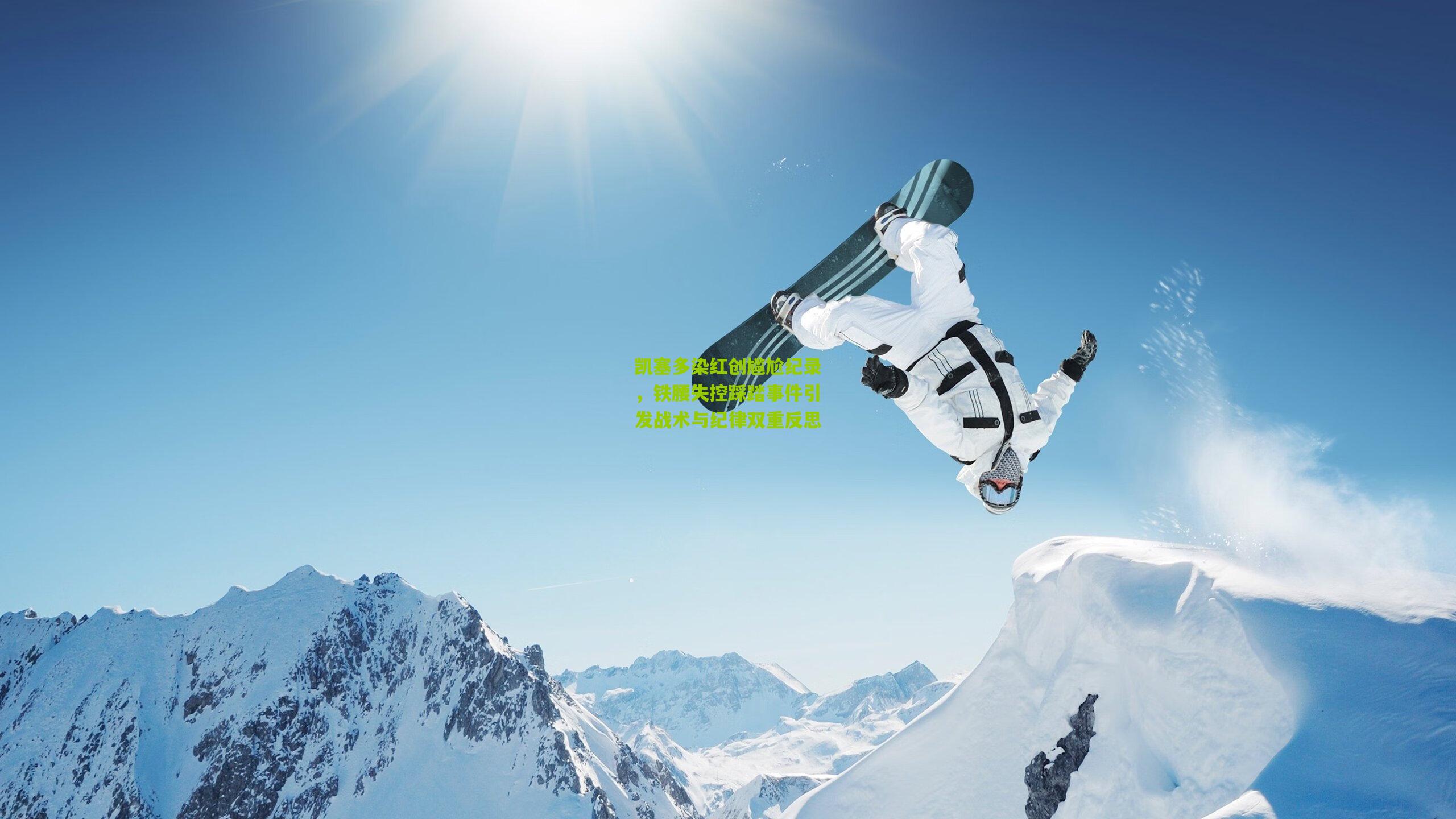 凯塞多染红创尴尬纪录，铁腰失控踩踏事件引发战术与纪律双重反思