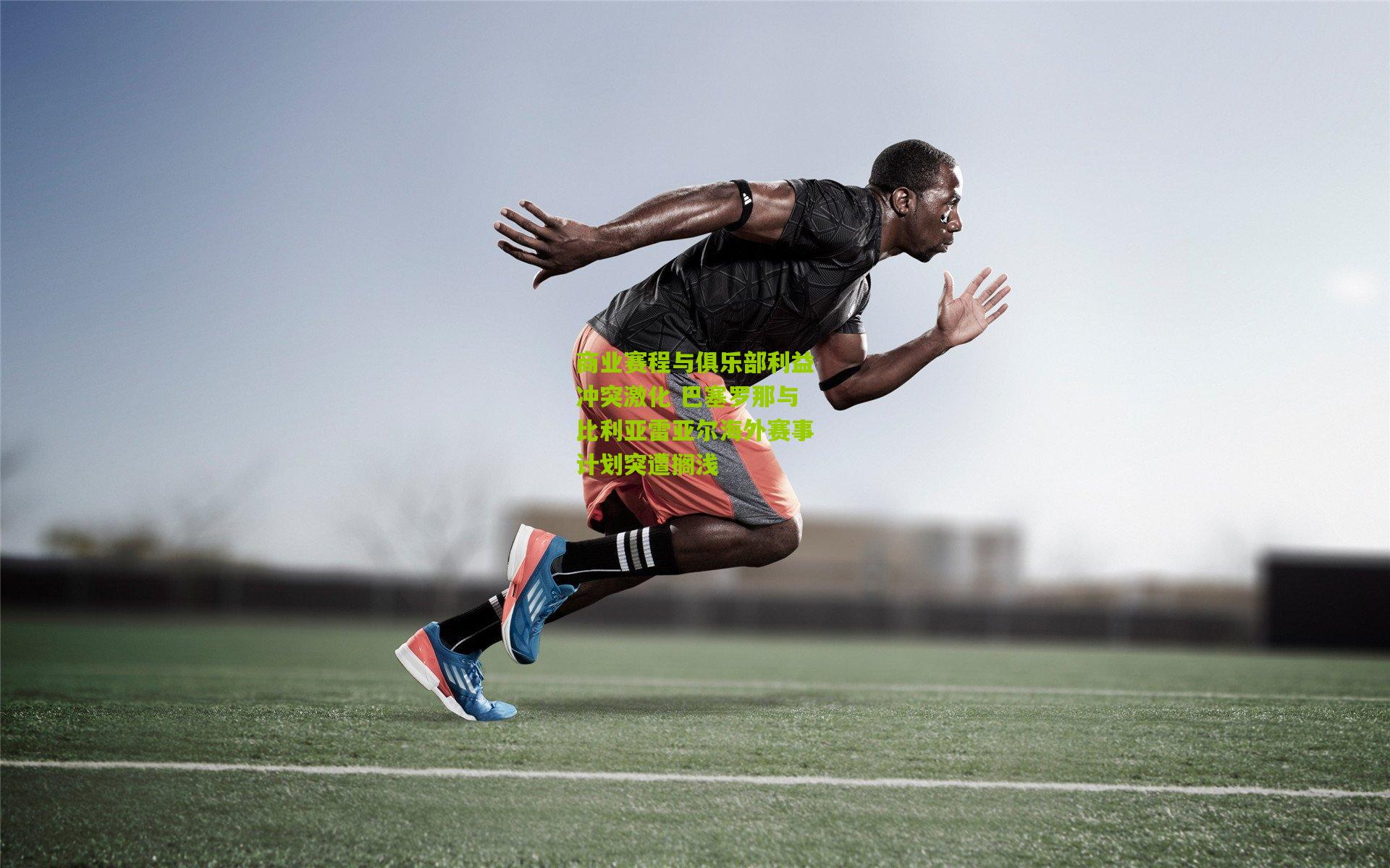 商业赛程与俱乐部利益冲突激化 巴塞罗那与比利亚雷亚尔海外赛事计划突遭搁浅