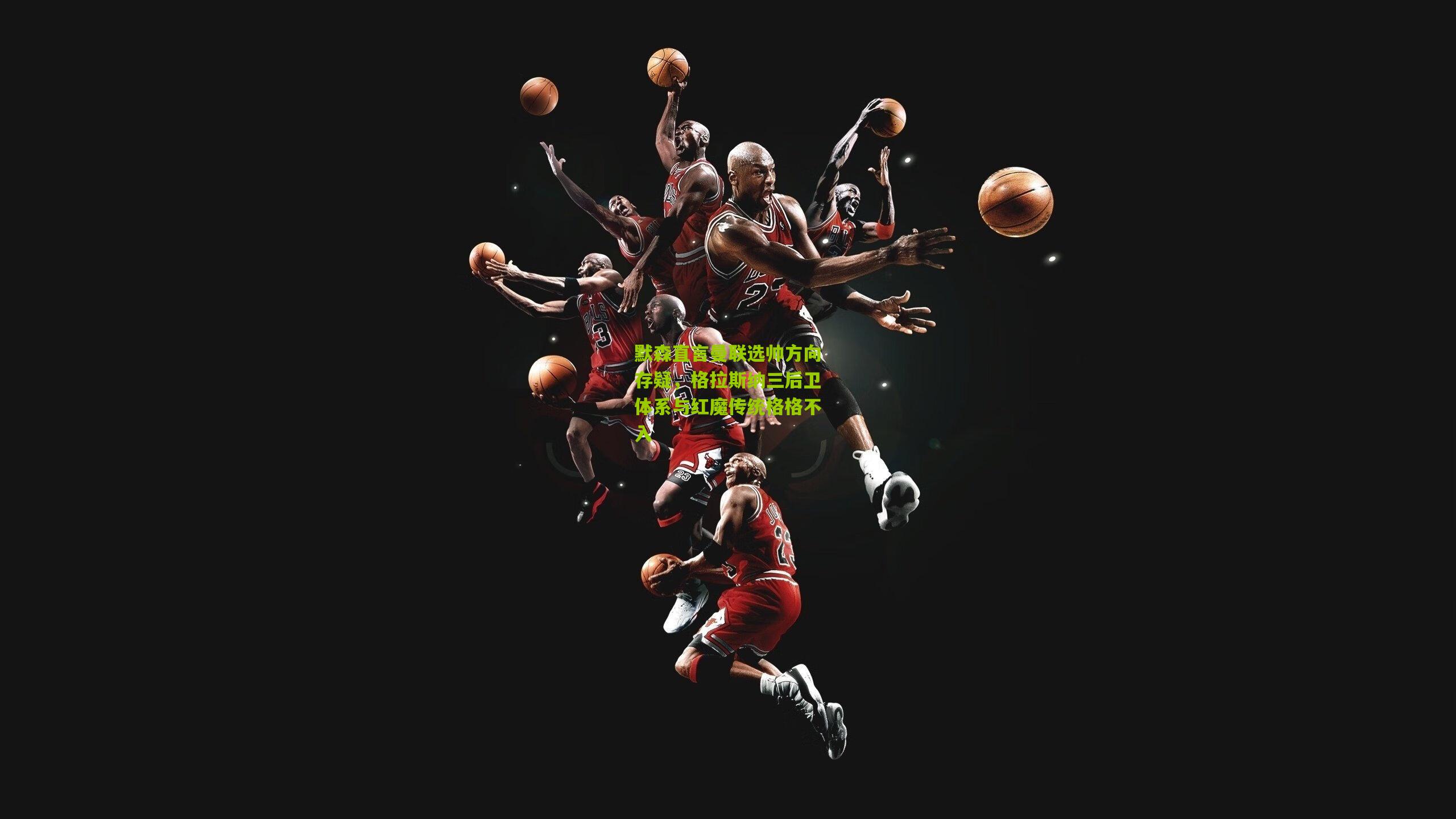 默森直言曼联选帅方向存疑，格拉斯纳三后卫体系与红魔传统格格不入