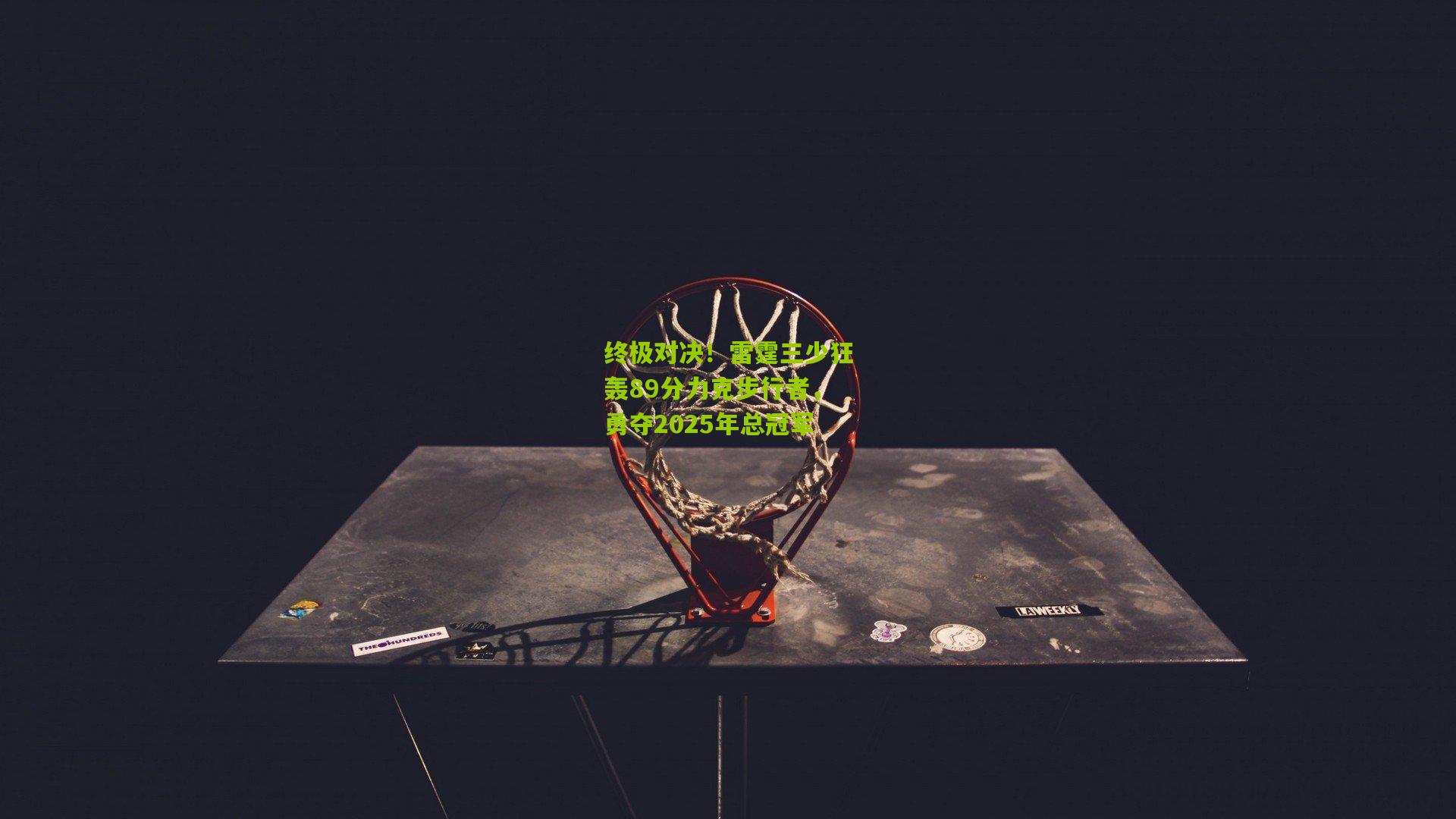 终极对决！雷霆三少狂轰89分力克步行者，勇夺2025年总冠军