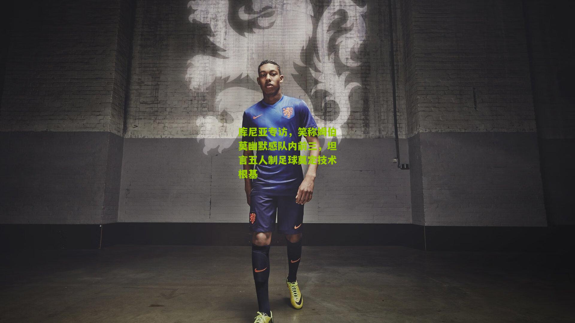 库尼亚专访，笑称姆伯莫幽默感队内前三，坦言五人制足球奠定技术根基