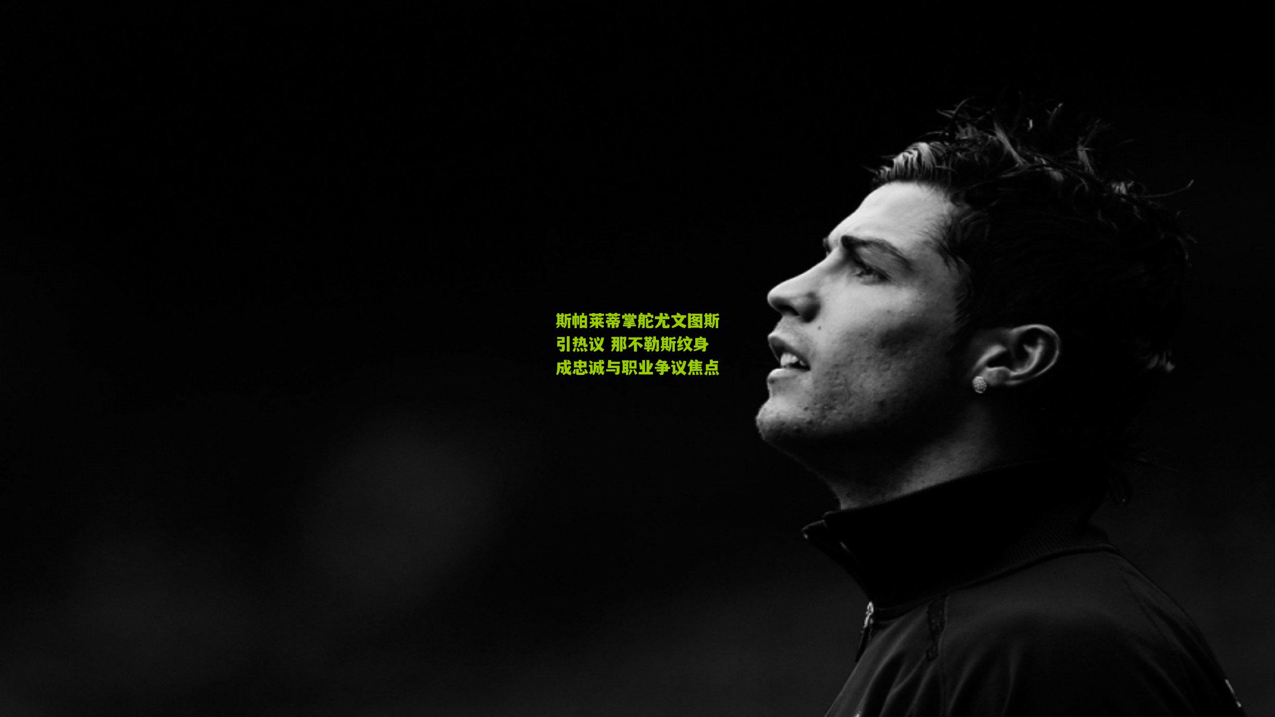 斯帕莱蒂掌舵尤文图斯引热议 那不勒斯纹身成忠诚与职业争议焦点