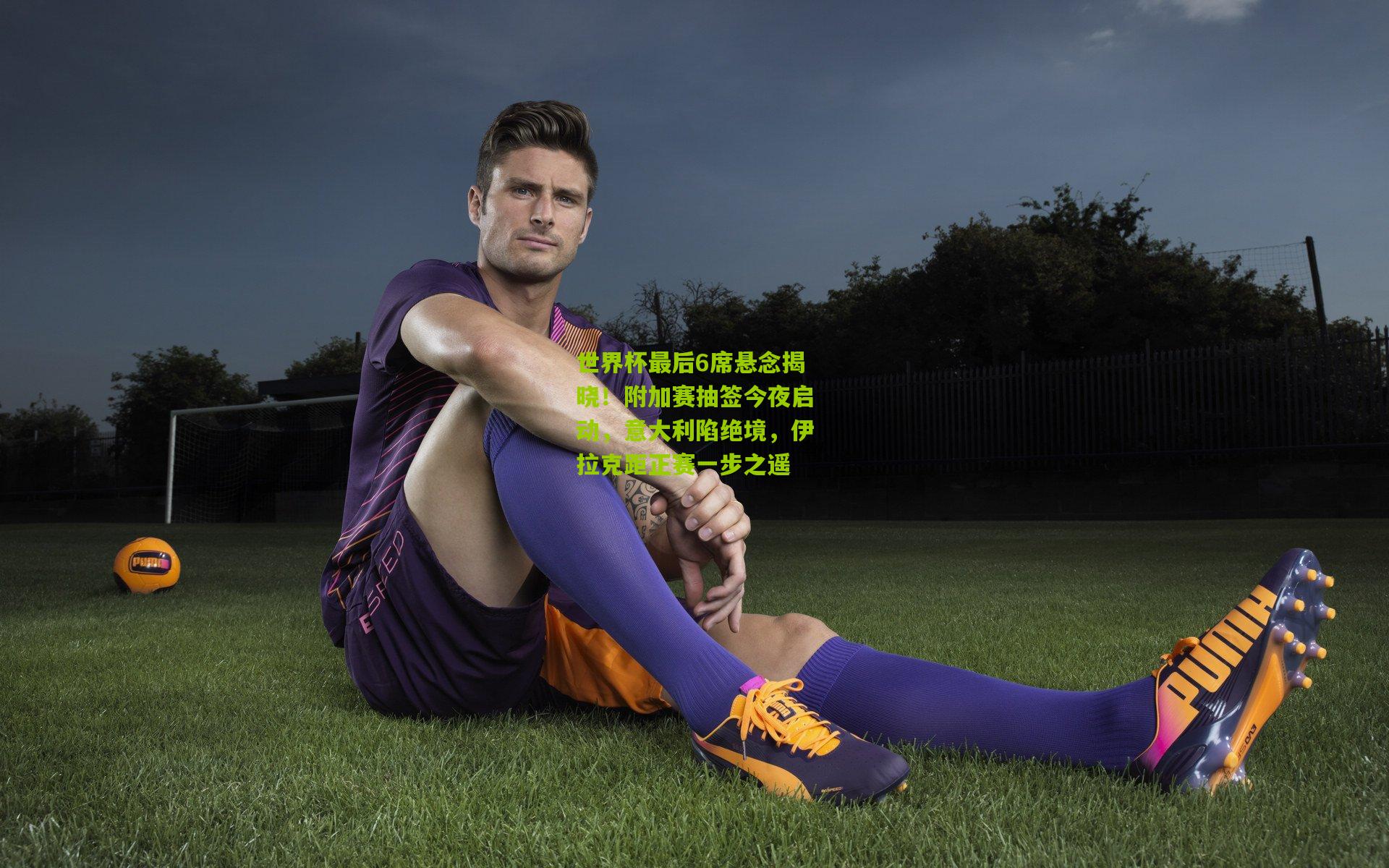 世界杯最后6席悬念揭晓！附加赛抽签今夜启动，意大利陷绝境，伊拉克距正赛一步之遥