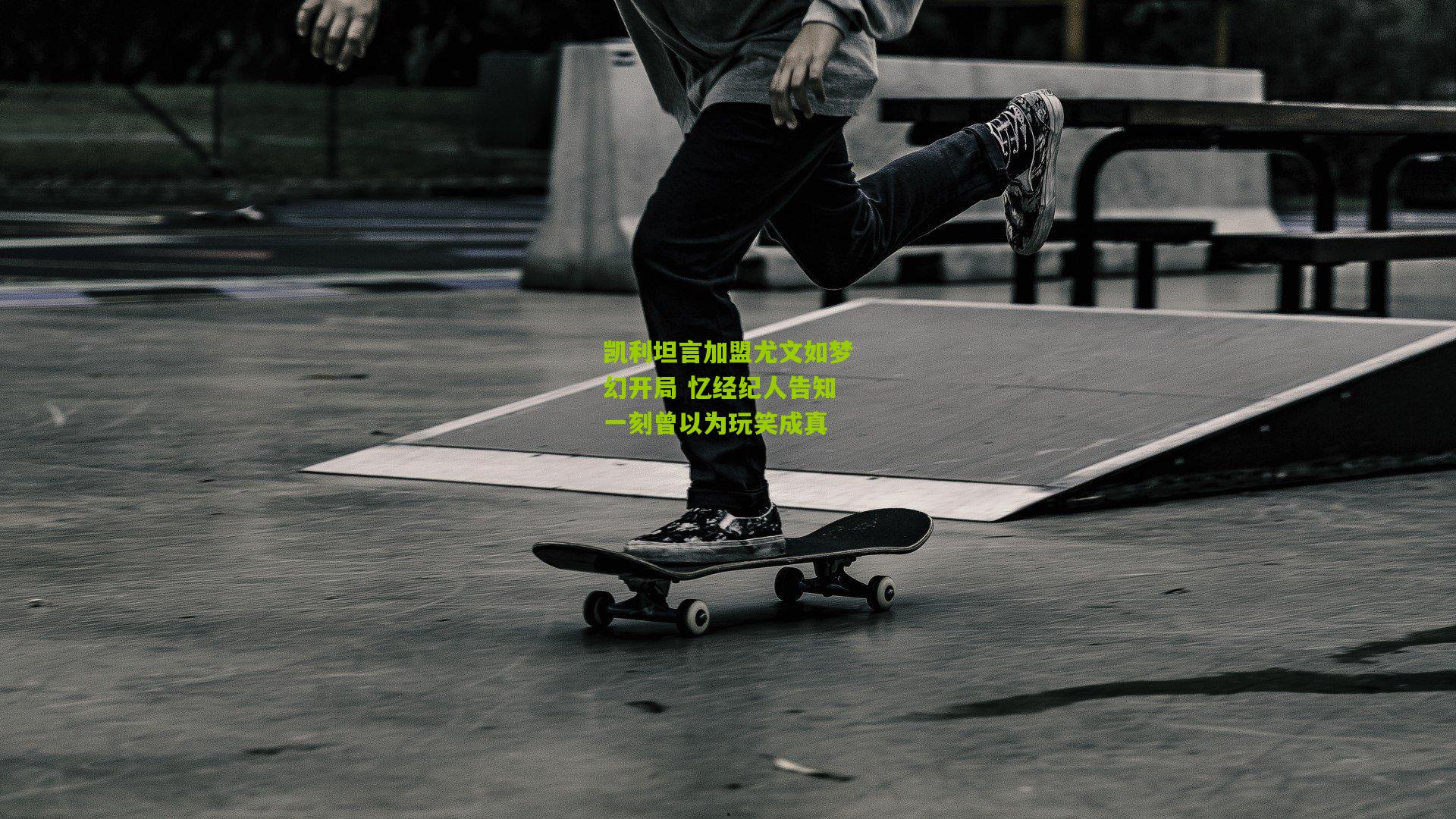 凯利坦言加盟尤文如梦幻开局 忆经纪人告知一刻曾以为玩笑成真