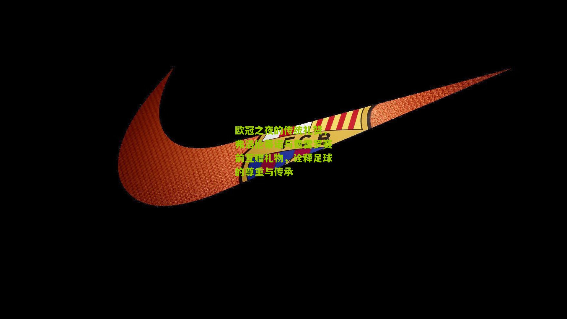 欧冠之夜的传统礼赞，弗洛伦蒂诺与费雷罗赛前互赠礼物，诠释足球的尊重与传承