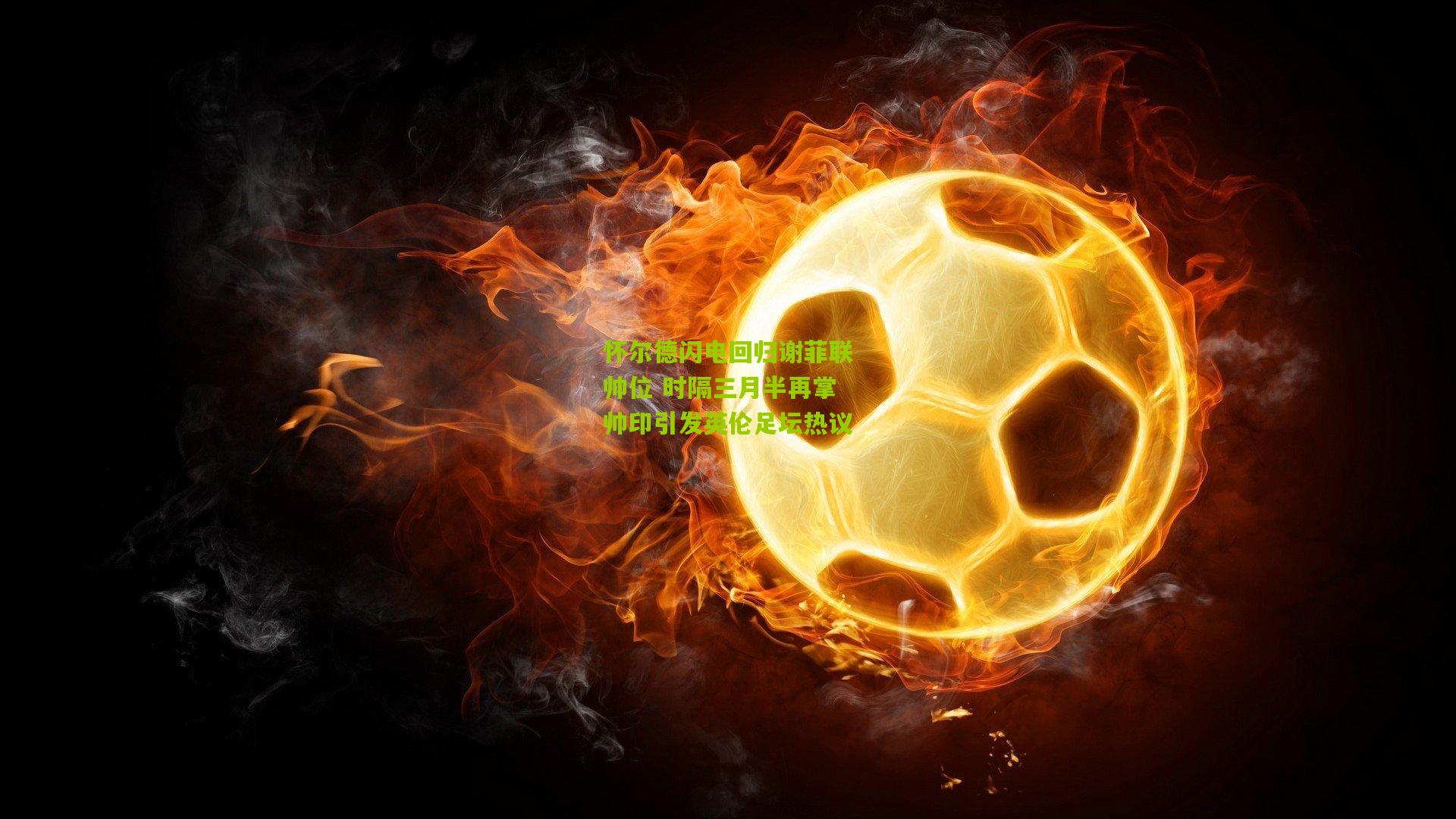 怀尔德闪电回归谢菲联帅位 时隔三月半再掌帅印引发英伦足坛热议