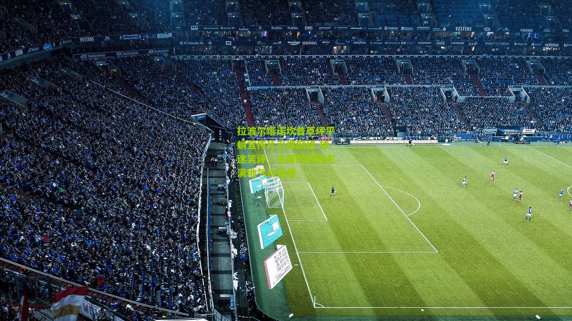 拉波尔塔诺坎普草坪平躺宣传片引爆网络 球迷笑评，主席的回归充满地气与喜感