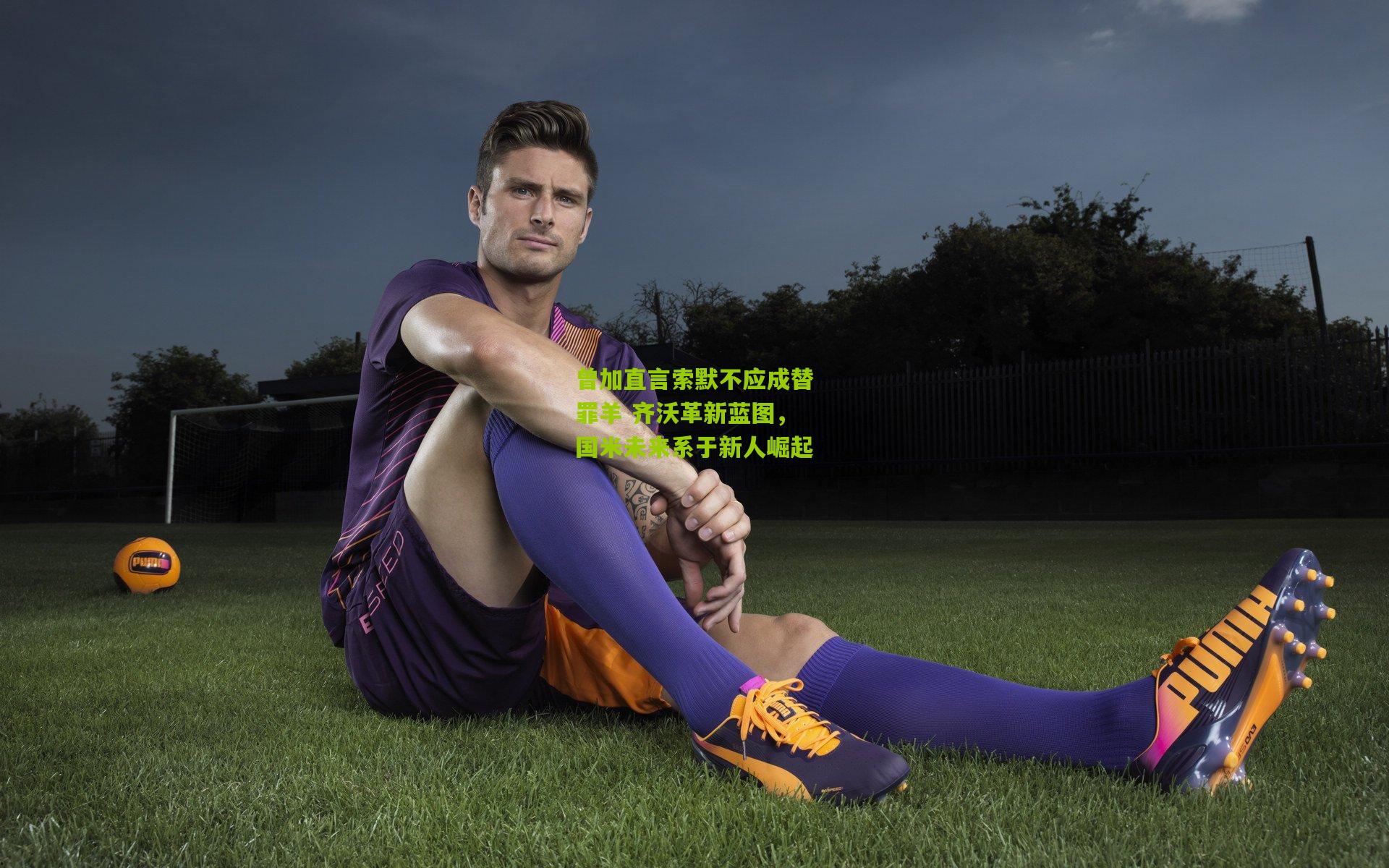 曾加直言索默不应成替罪羊 齐沃革新蓝图，国米未来系于新人崛起